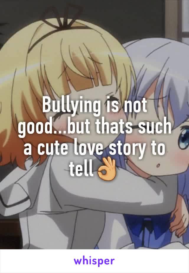 Bullying is not good...but thats such a cute love story to tell👌