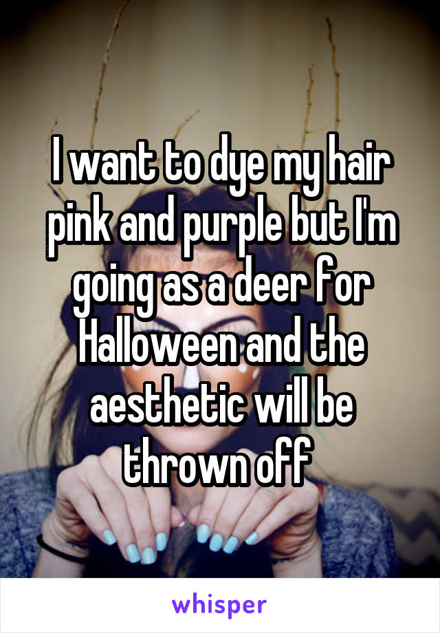 I want to dye my hair pink and purple but I'm going as a deer for Halloween and the aesthetic will be thrown off 