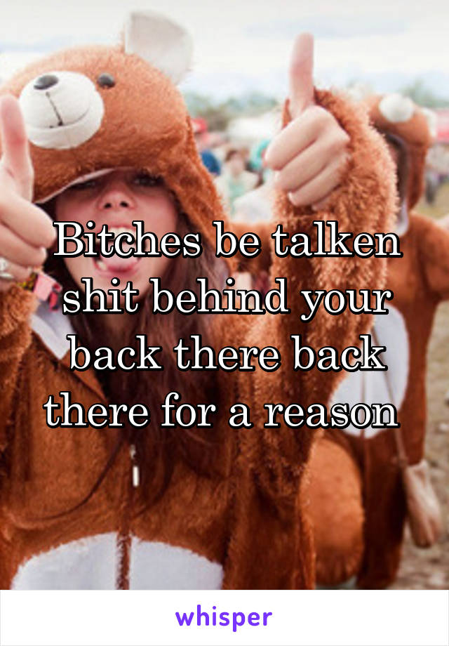 Bitches be talken shit behind your back there back there for a reason 