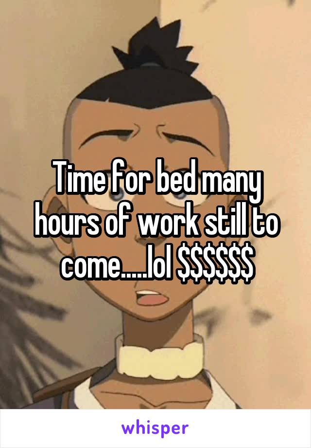 Time for bed many hours of work still to come.....lol $$$$$$