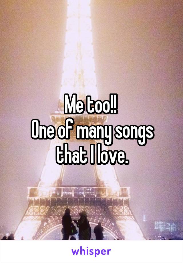 Me too!! 
One of many songs that I love.