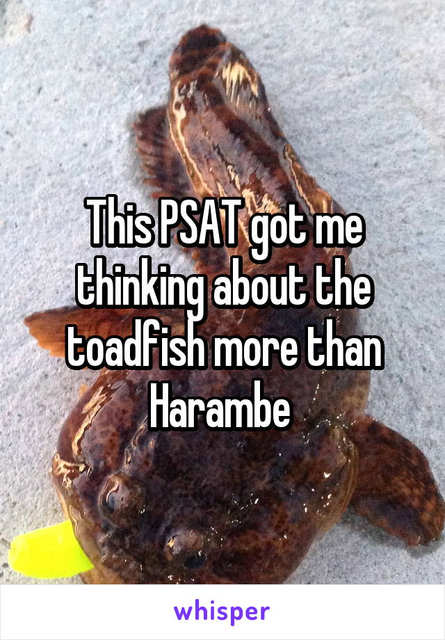 This PSAT got me thinking about the toadfish more than Harambe 