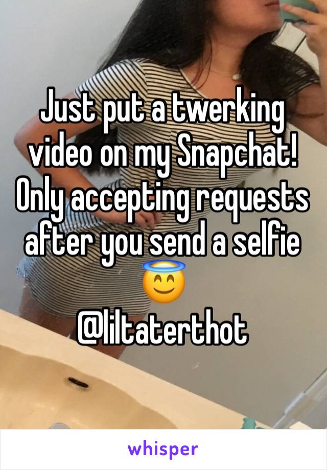 Just put a twerking video on my Snapchat! Only accepting requests after you send a selfie 😇 
@liltaterthot
