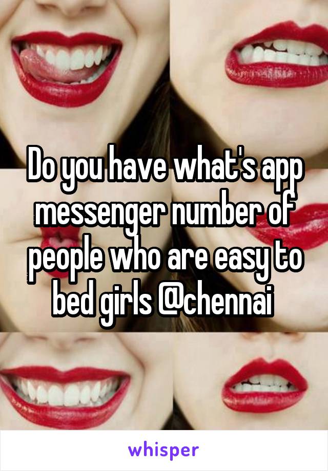 Do you have what's app messenger number of people who are easy to bed girls @chennai 