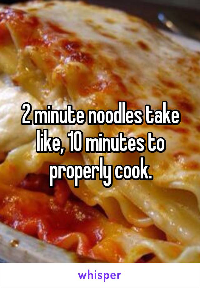 2 minute noodles take like, 10 minutes to properly cook.