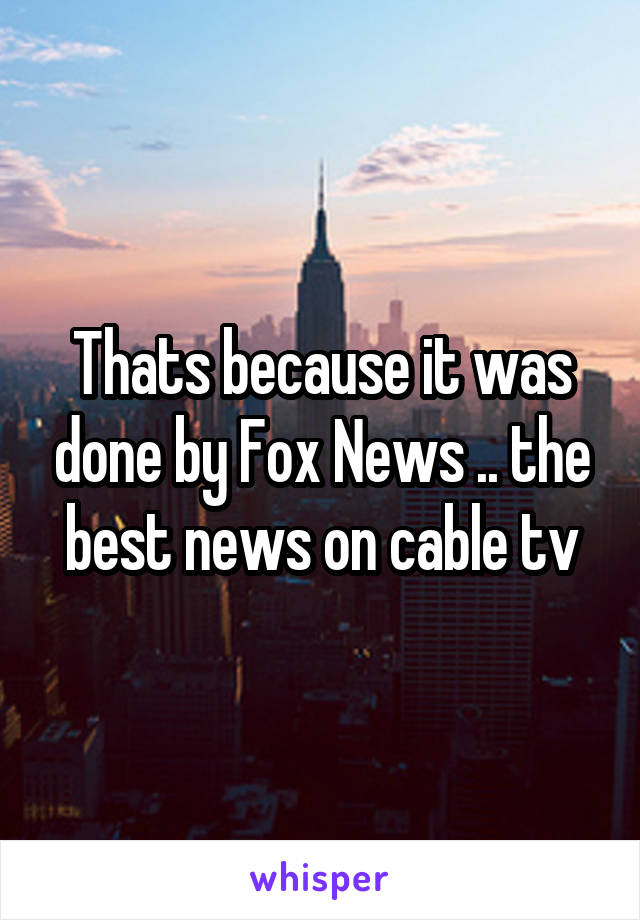 Thats because it was done by Fox News .. the best news on cable tv