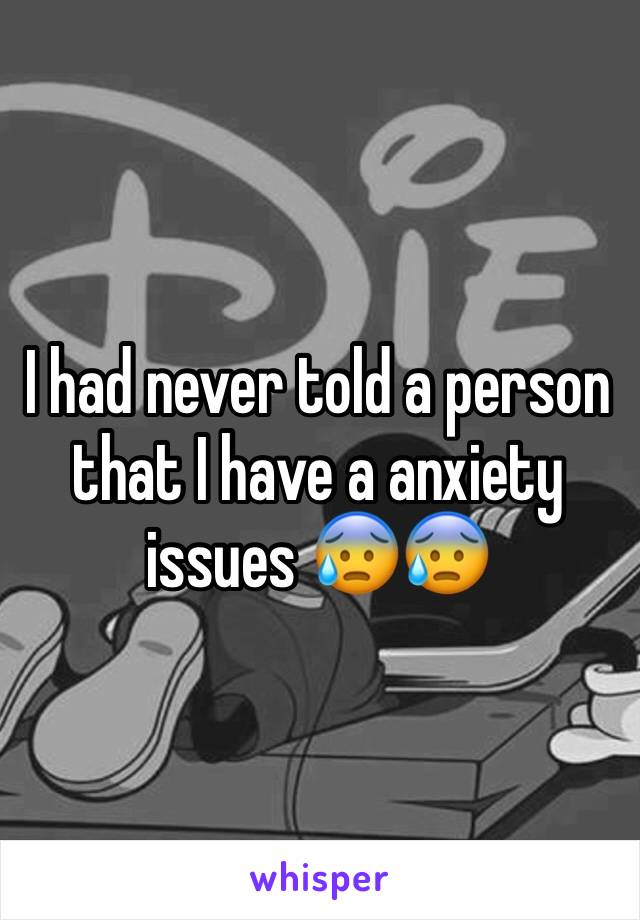 I had never told a person that I have a anxiety issues 😰😰