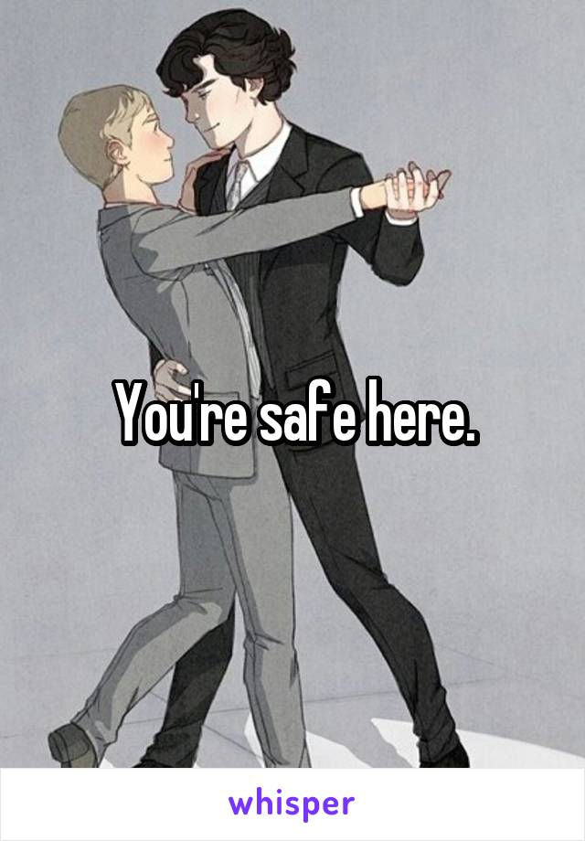 You're safe here.