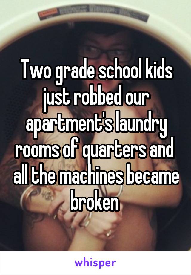 Two grade school kids just robbed our apartment's laundry rooms of quarters and  all the machines became broken 