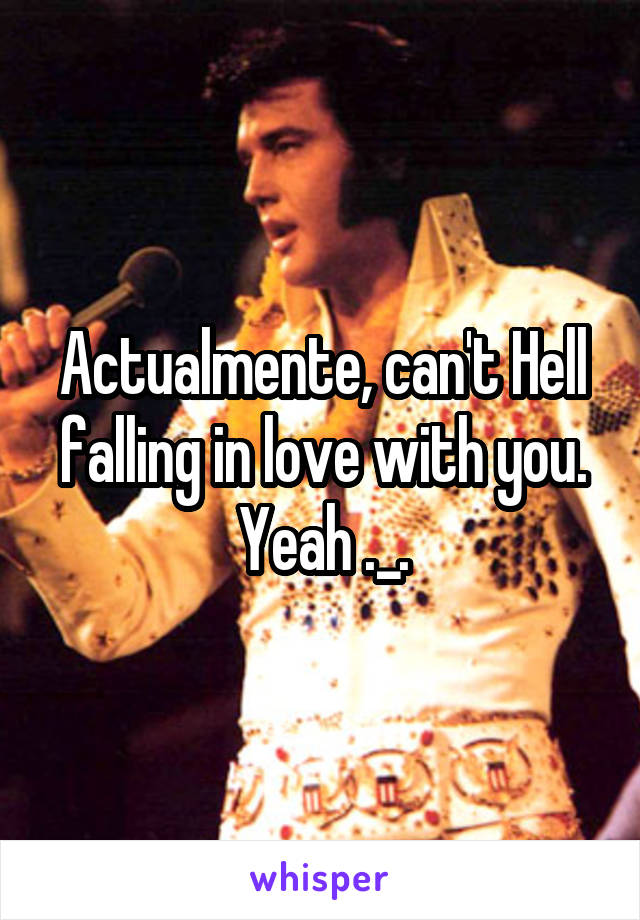 Actualmente, can't Hell falling in love with you.
Yeah ._.