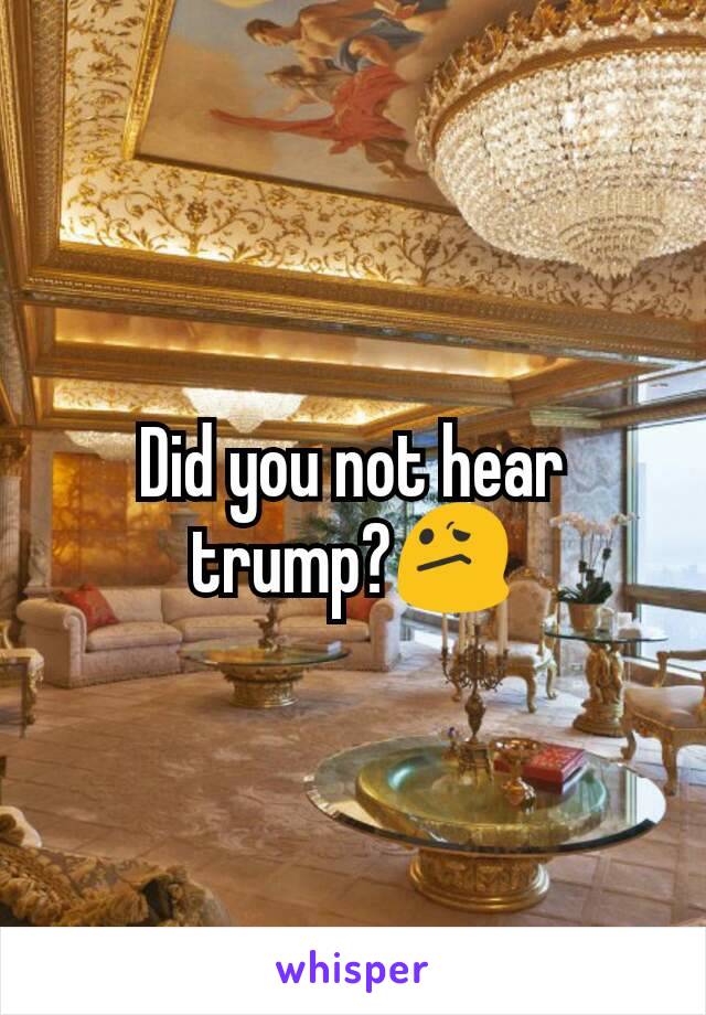 Did you not hear trump?😕