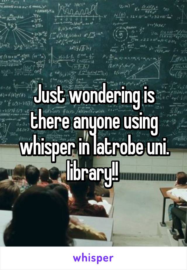 Just wondering is there anyone using whisper in latrobe uni. library!! 