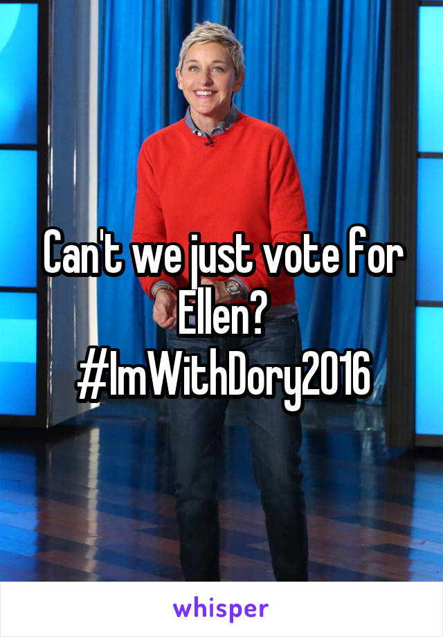 Can't we just vote for Ellen?
#ImWithDory2016