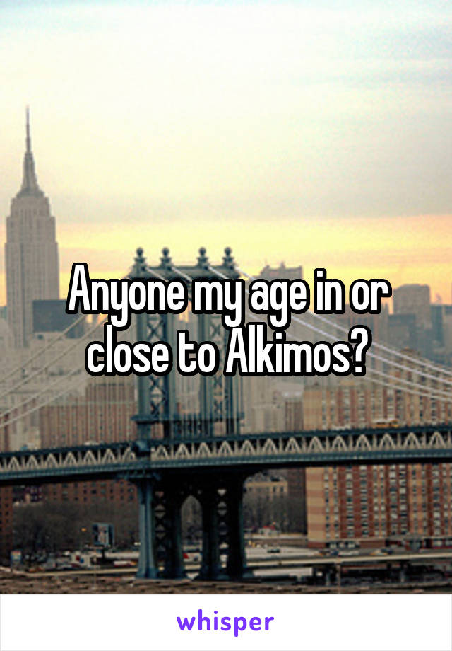 Anyone my age in or close to Alkimos?