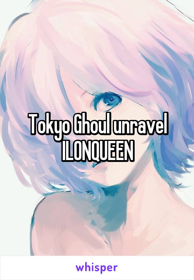 Tokyo Ghoul unravel
ILONQUEEN