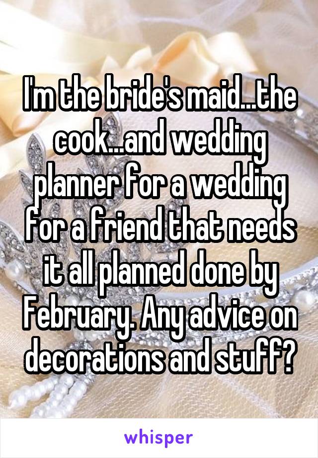 I'm the bride's maid...the cook...and wedding planner for a wedding for a friend that needs it all planned done by February. Any advice on decorations and stuff?