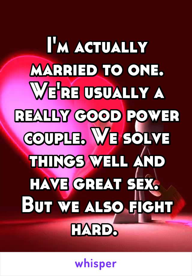 I'm actually married to one.
We're usually a really good power couple. We solve things well and have great sex. 
But we also fight hard. 