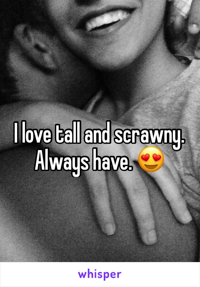 I love tall and scrawny. Always have. 😍
