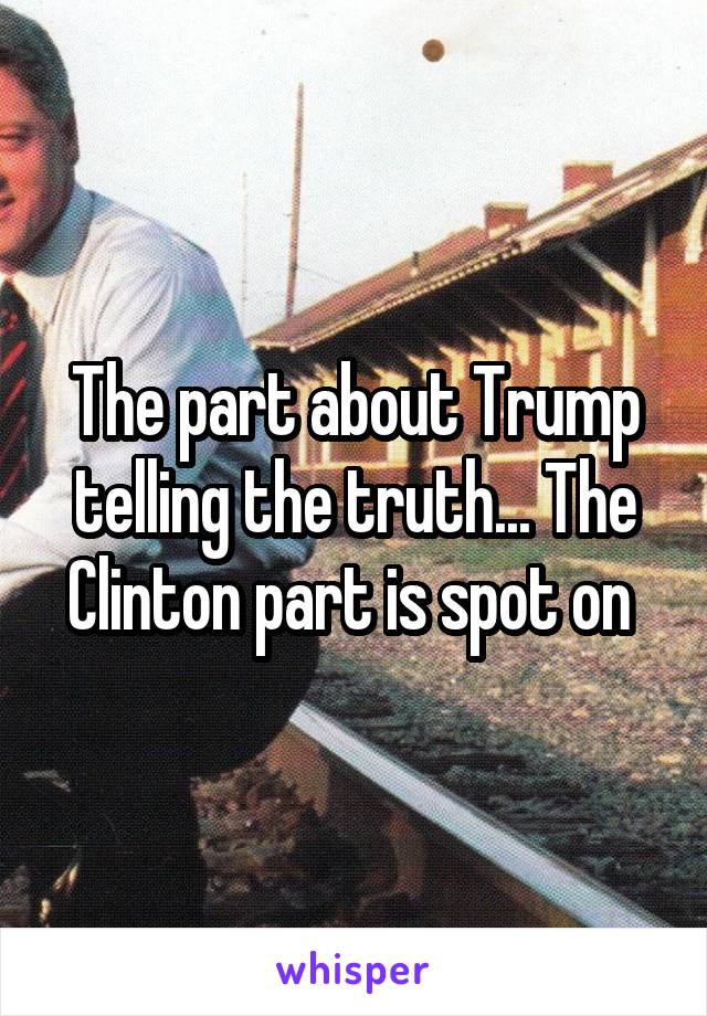 The part about Trump telling the truth... The Clinton part is spot on 