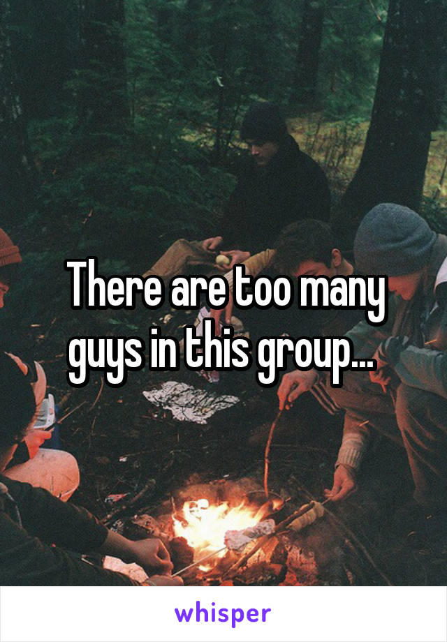 There are too many guys in this group... 