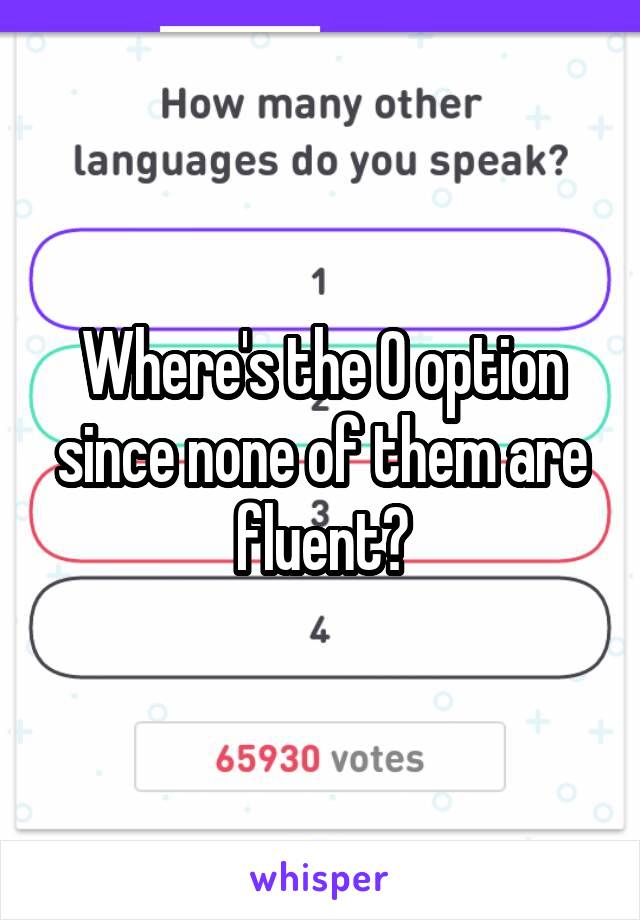 Where's the 0 option since none of them are fluent?