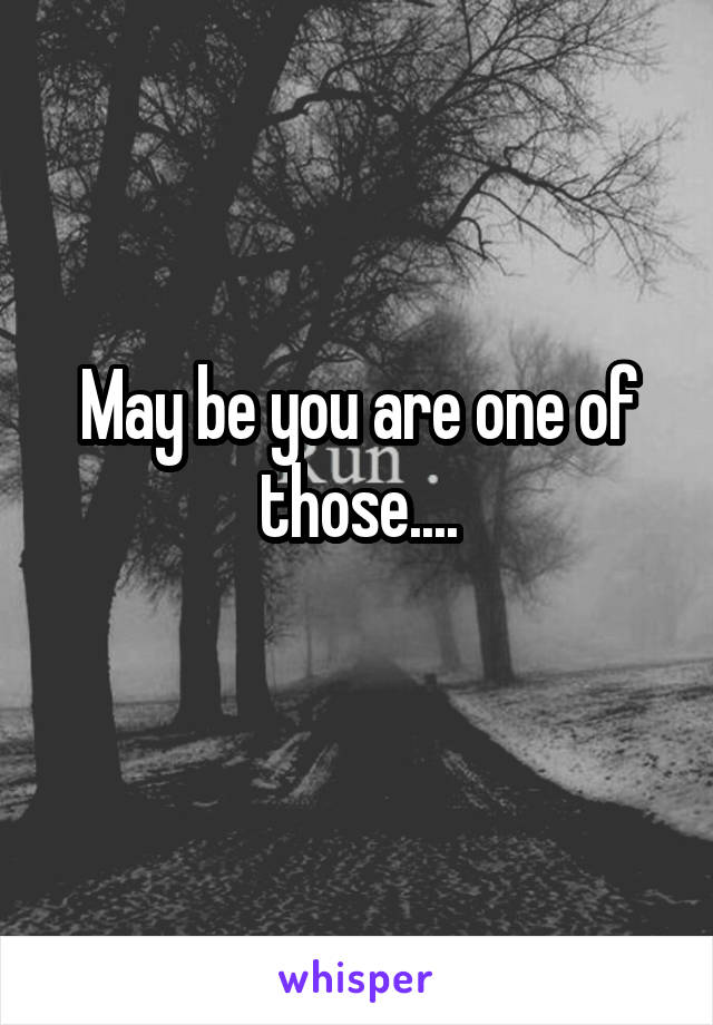 May be you are one of those....
