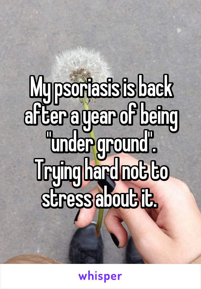 My psoriasis is back after a year of being "under ground".
Trying hard not to stress about it. 