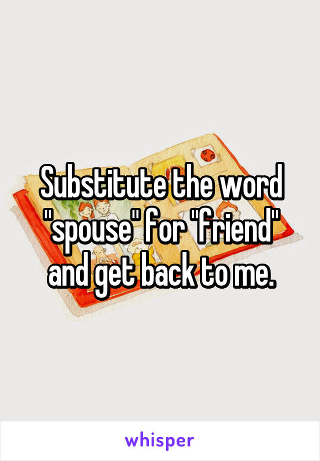 Substitute the word "spouse" for "friend" and get back to me.