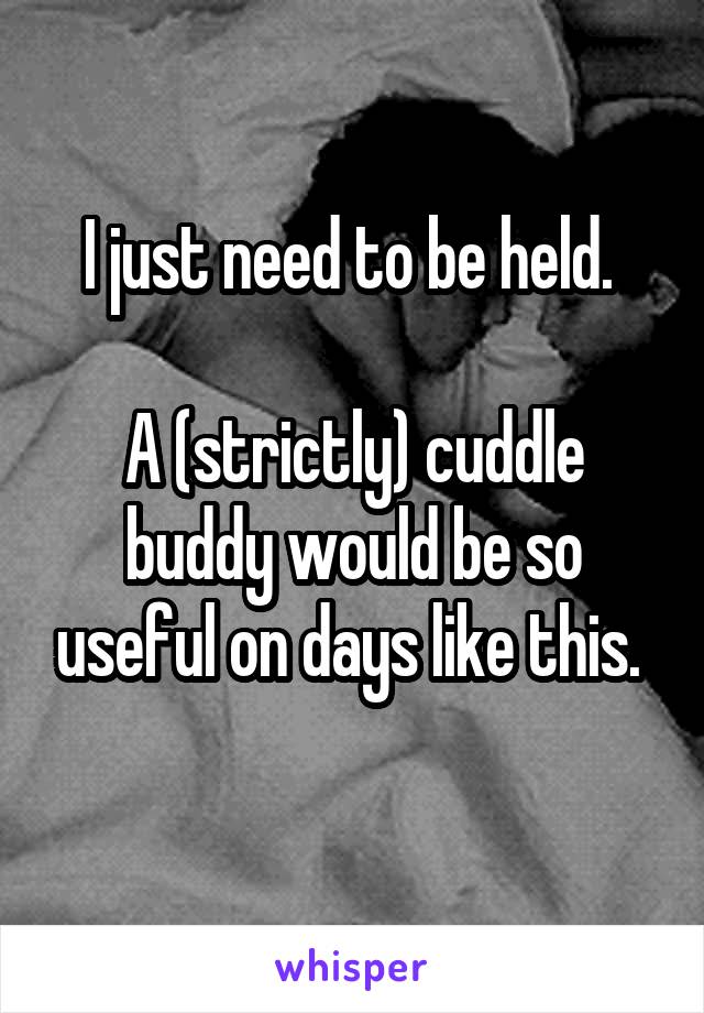 I just need to be held. 

A (strictly) cuddle buddy would be so useful on days like this. 
