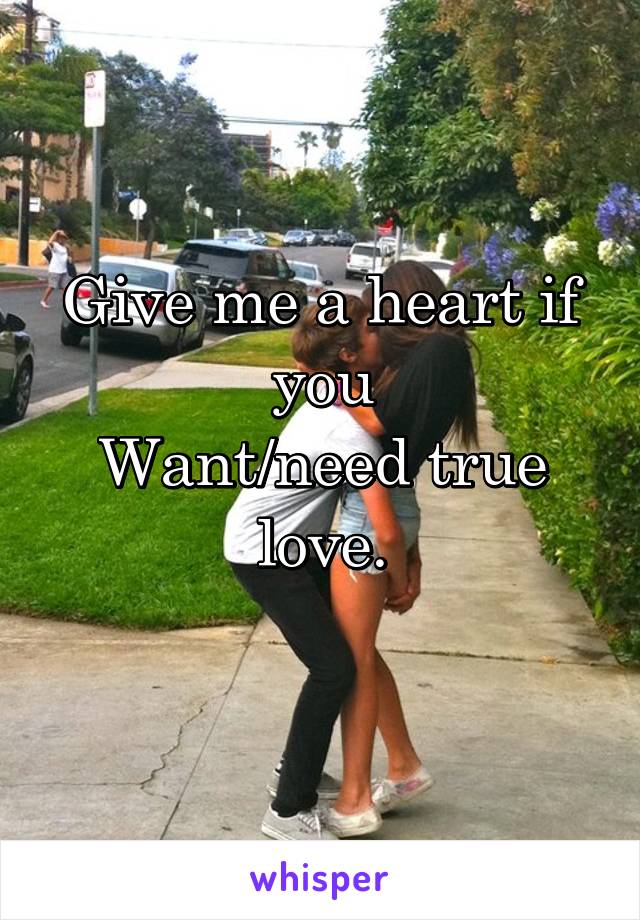 Give me a heart if you
Want/need true love.
