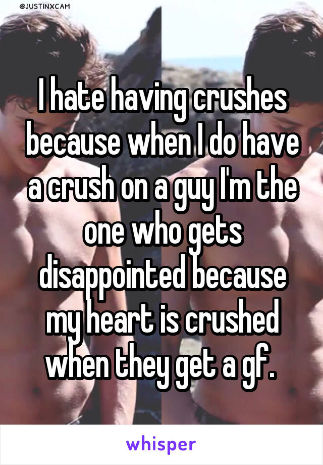 I hate having crushes because when I do have a crush on a guy I'm the one who gets disappointed because my heart is crushed when they get a gf. 