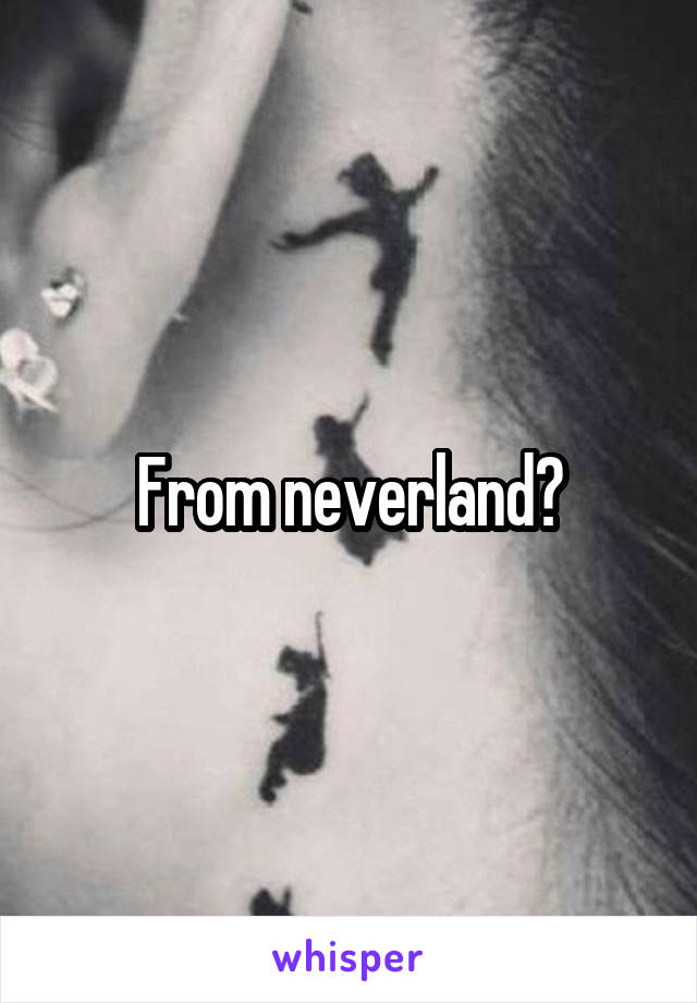 From neverland?