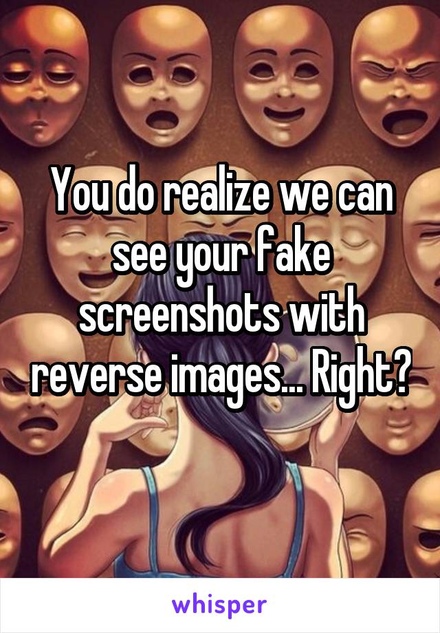 You do realize we can see your fake screenshots with reverse images... Right?  