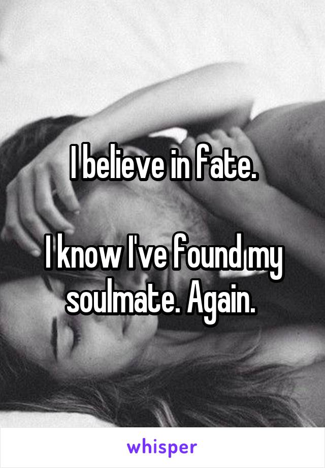 I believe in fate.

I know I've found my soulmate. Again. 