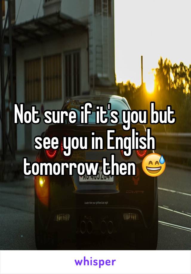 Not sure if it's you but see you in English tomorrow then 😅