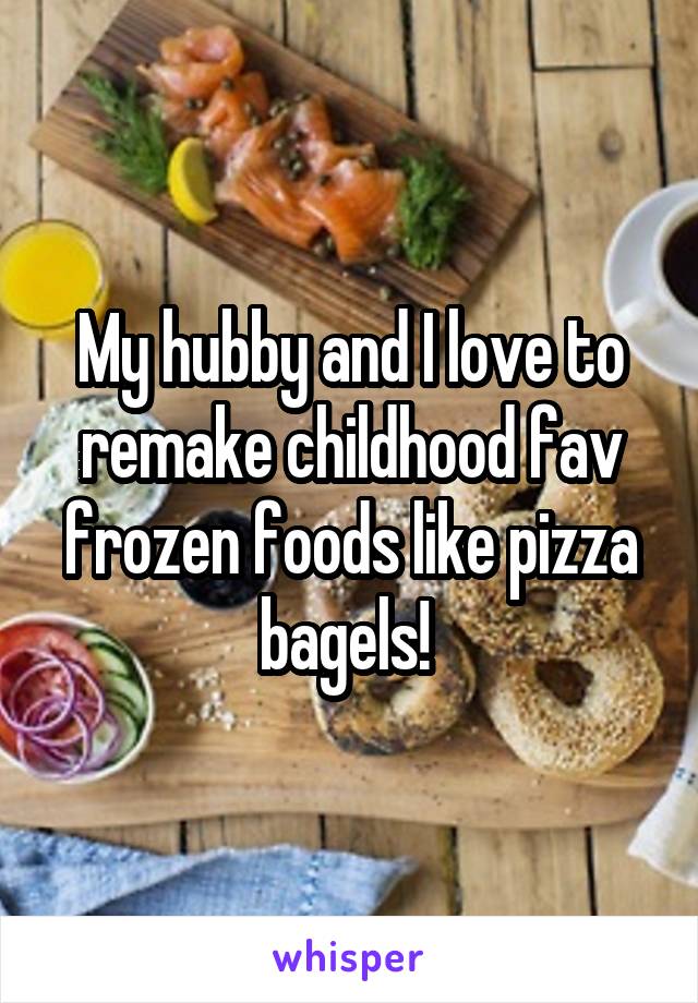 My hubby and I love to remake childhood fav frozen foods like pizza bagels! 