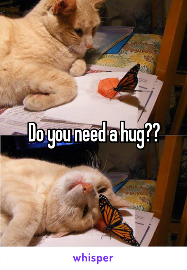 Do you need a hug??