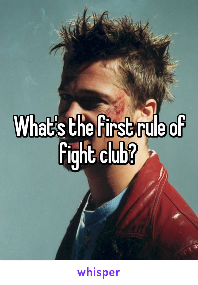 What's the first rule of fight club? 