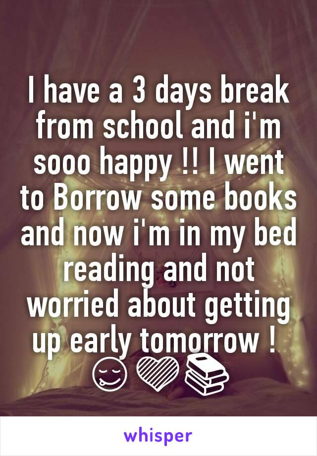 I have a 3 days break from school and i'm sooo happy !! I went to Borrow some books and now i'm in my bed reading and not worried about getting up early tomorrow ! 
😋💜📚