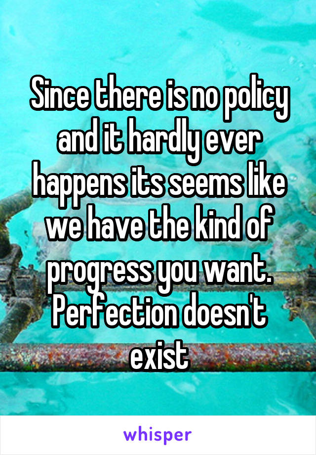 Since there is no policy and it hardly ever happens its seems like we have the kind of progress you want. Perfection doesn't exist