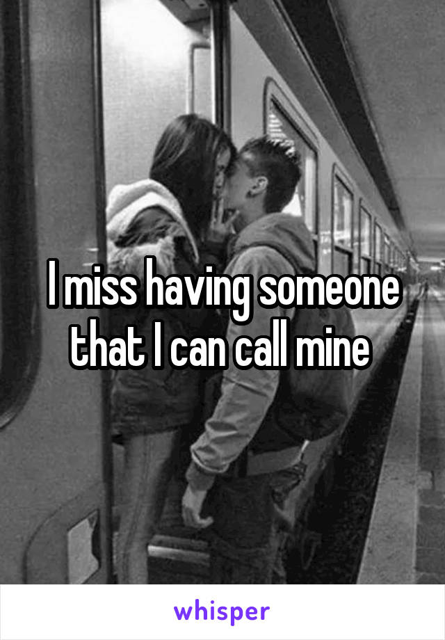 I miss having someone that I can call mine 