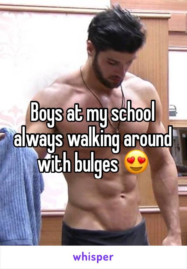 Boys at my school always walking around with bulges 😍