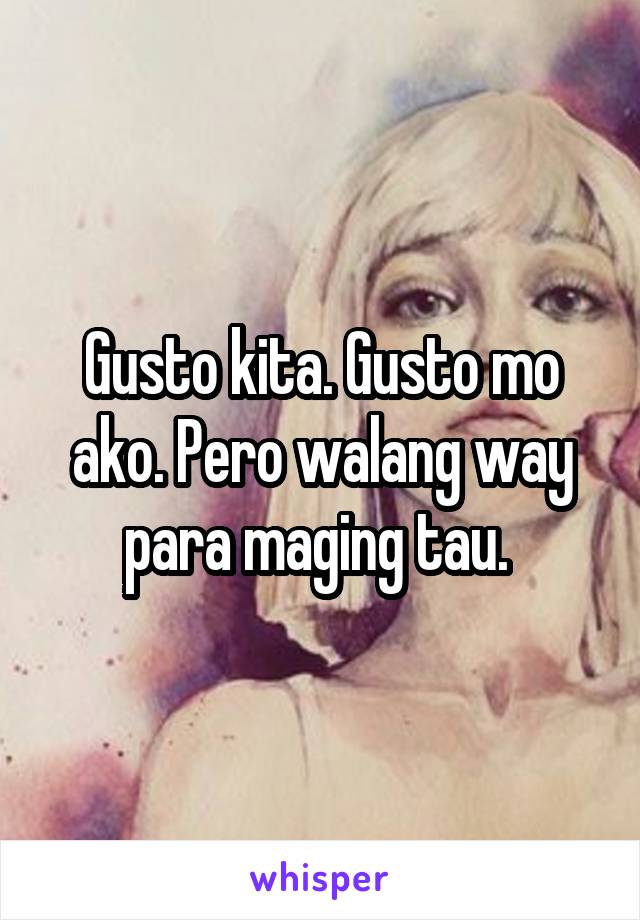 Gusto kita. Gusto mo ako. Pero walang way para maging tau. 