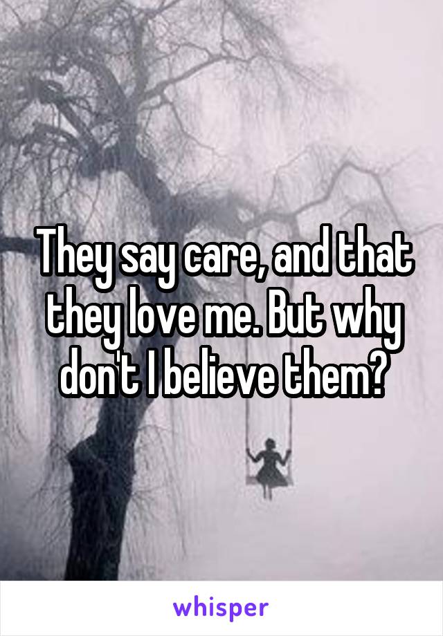 They say care, and that they love me. But why don't I believe them?