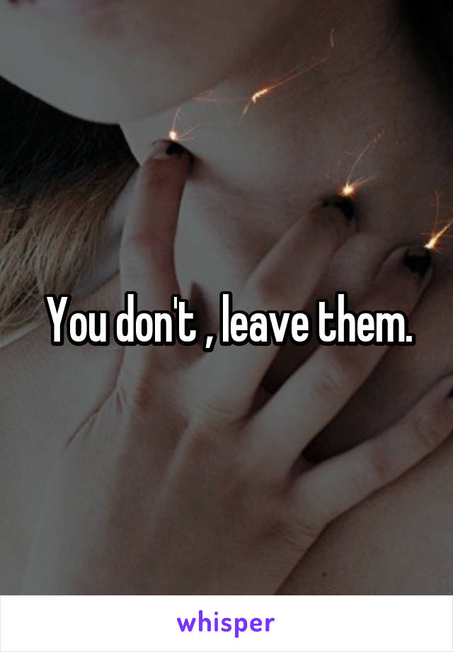 You don't , leave them.