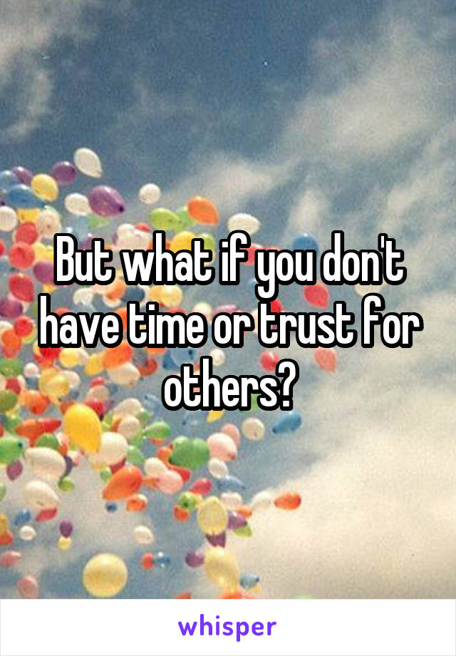 But what if you don't have time or trust for others?