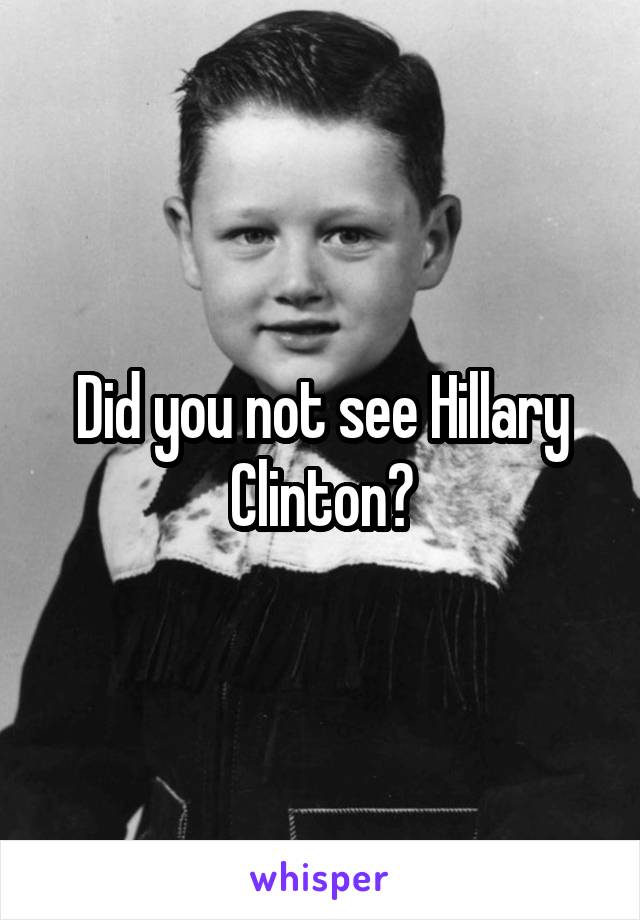 Did you not see Hillary Clinton?