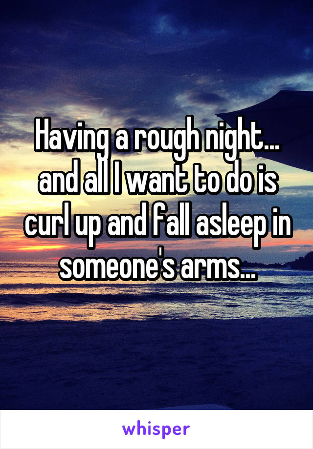 Having a rough night... and all I want to do is curl up and fall asleep in someone's arms...
