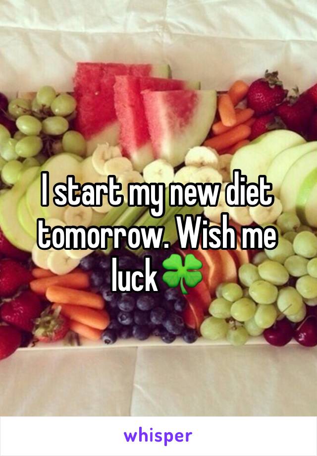 I start my new diet tomorrow. Wish me luck🍀