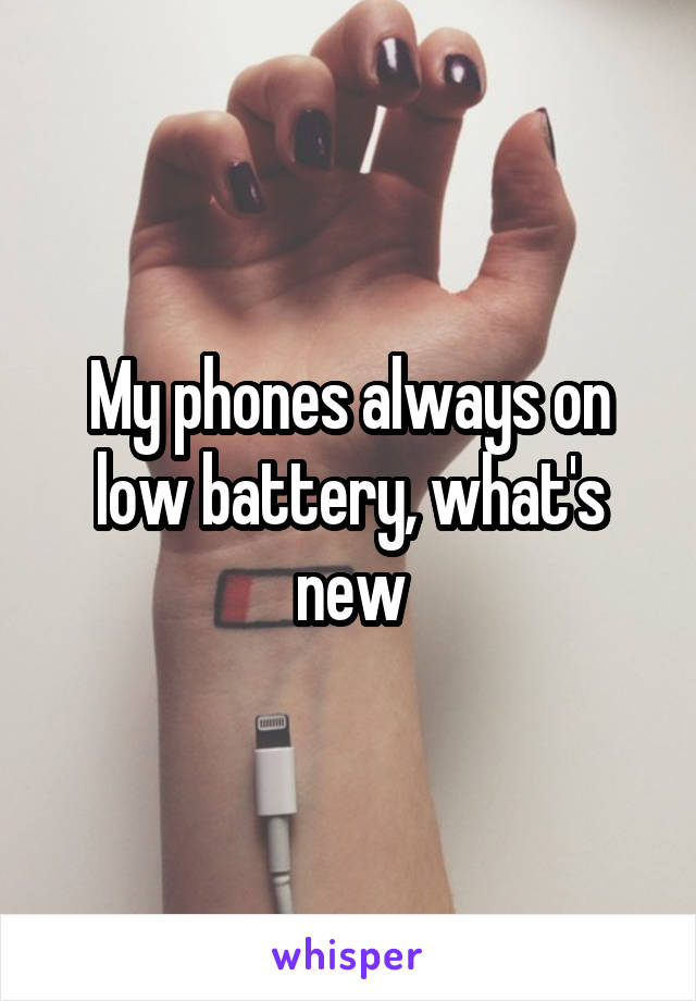 My phones always on low battery, what's new